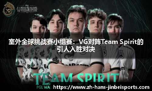 室外全球挑战赛小组赛：VG对阵Team Spirit的引人入胜对决