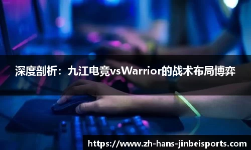 深度剖析：九江电竞vsWarrior的战术布局博弈