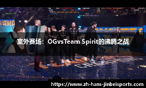 室外赛场：OGvsTeam Spirit的沸腾之战